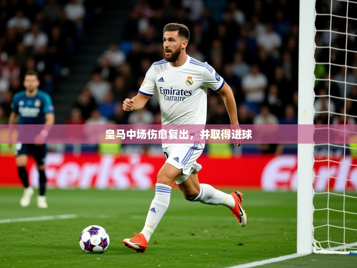 2025 意昂体育注册皇马中场伤愈复出,并取得进球  第1张
