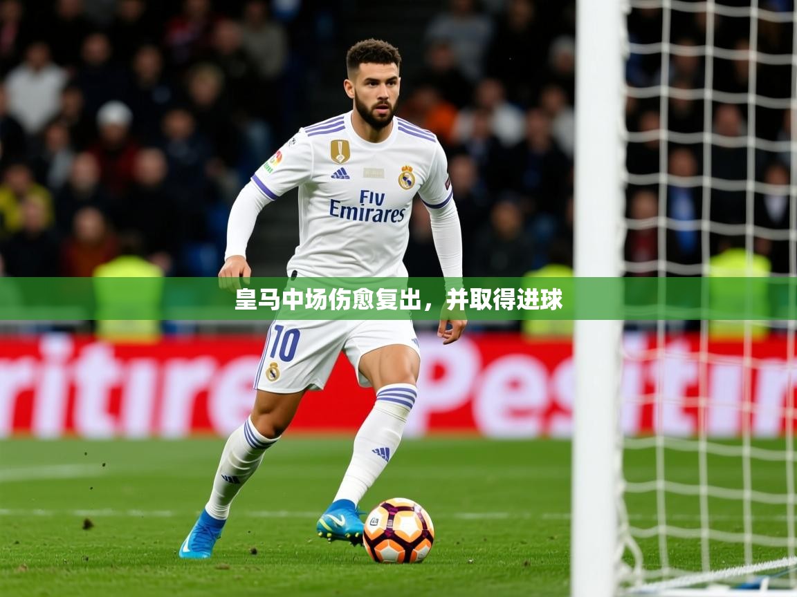 2025 意昂体育注册皇马中场伤愈复出,并取得进球  第3张
