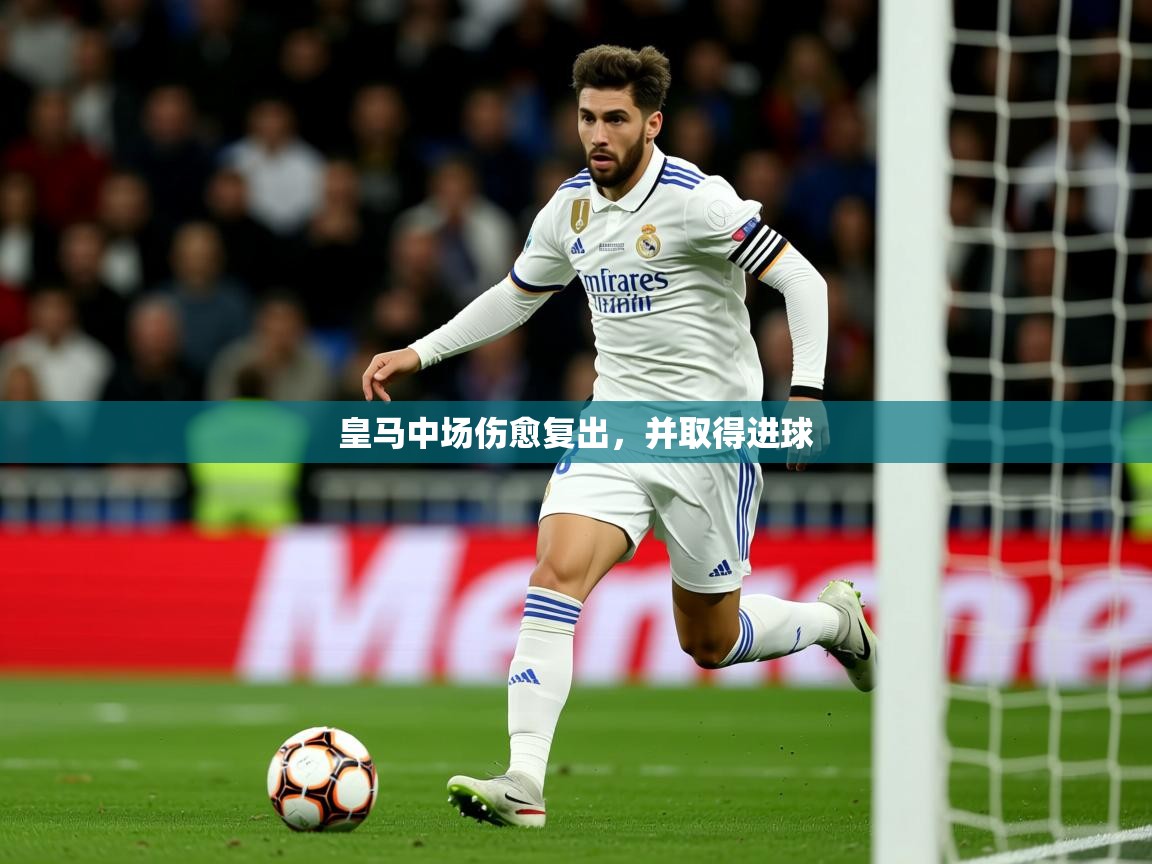 2025 意昂体育注册皇马中场伤愈复出,并取得进球  第4张