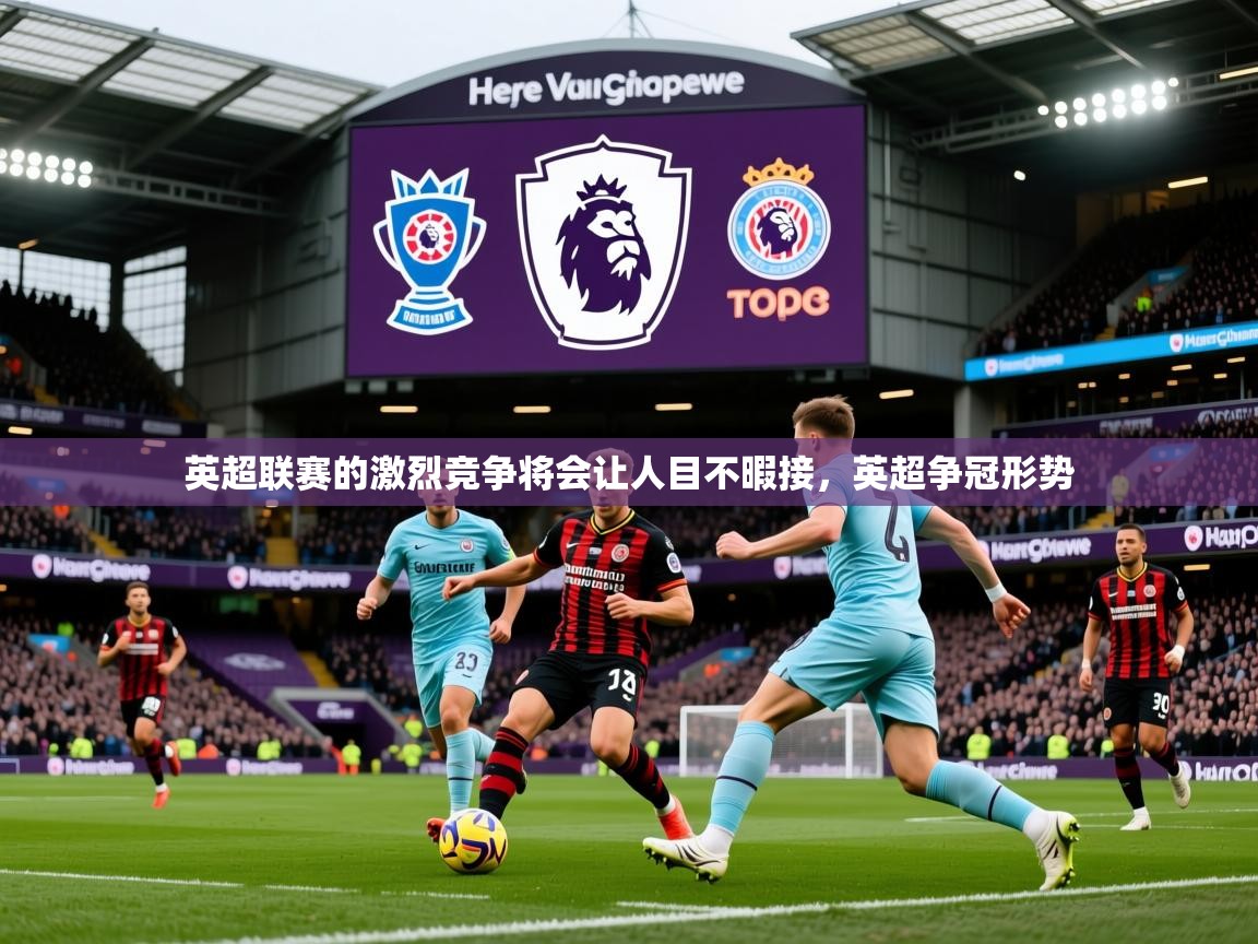 2025 意昂体育英超联赛的激烈竞争将会让人目不暇接,英超争冠形势 第1张