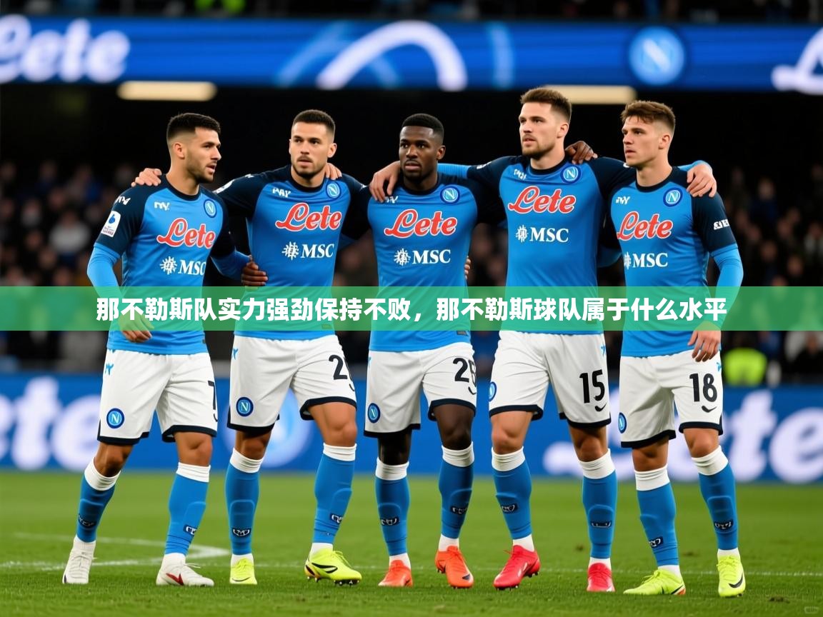 2025 意昂体育平台那不勒斯队实力强劲保持不败,那不勒斯球队属于什么水平 第3张