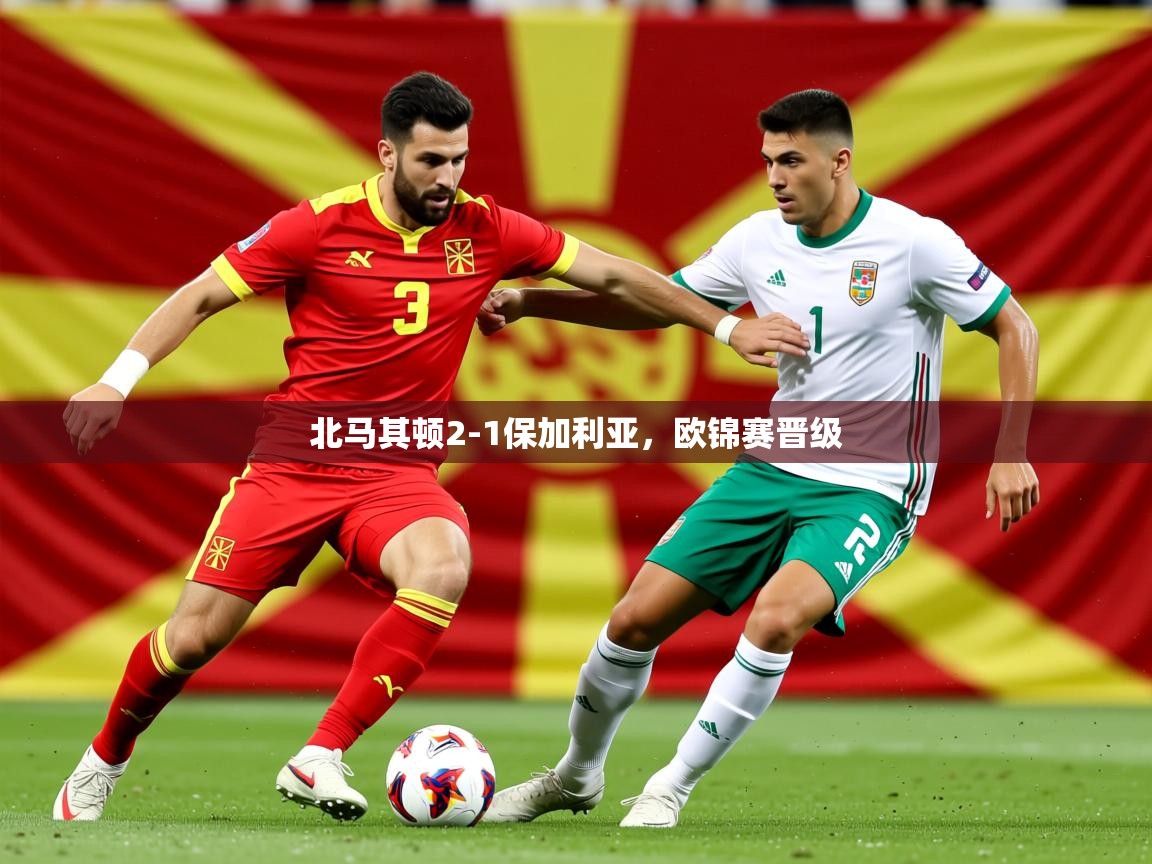 2026 意昂体育北马其顿2-1保加利亚，欧锦赛晋级  第3张