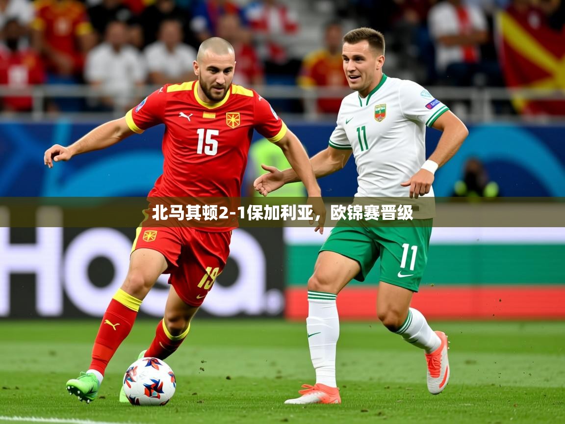 2026 意昂体育北马其顿2-1保加利亚，欧锦赛晋级  第4张