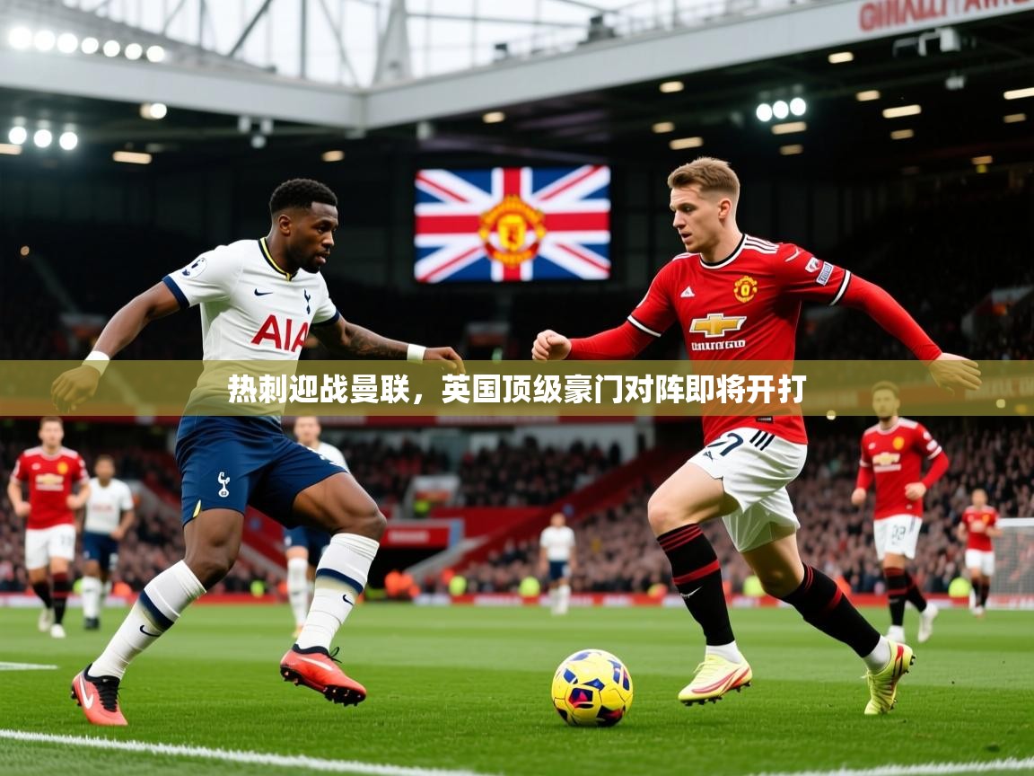 2026 意昂体育官方入口热刺迎战曼联，英国顶级豪门对阵即将开打  第2张