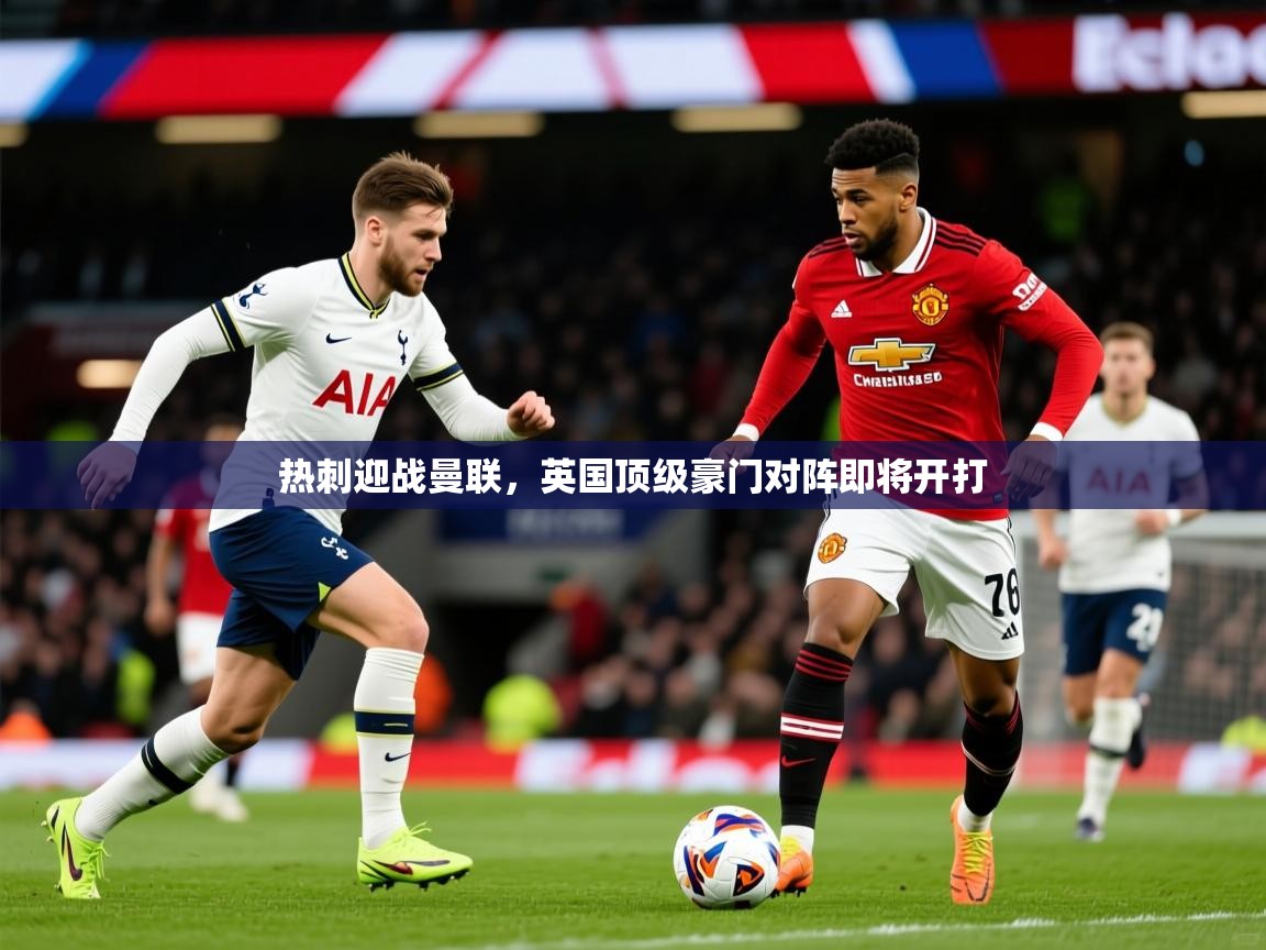 2026 意昂体育官方入口热刺迎战曼联，英国顶级豪门对阵即将开打  第3张