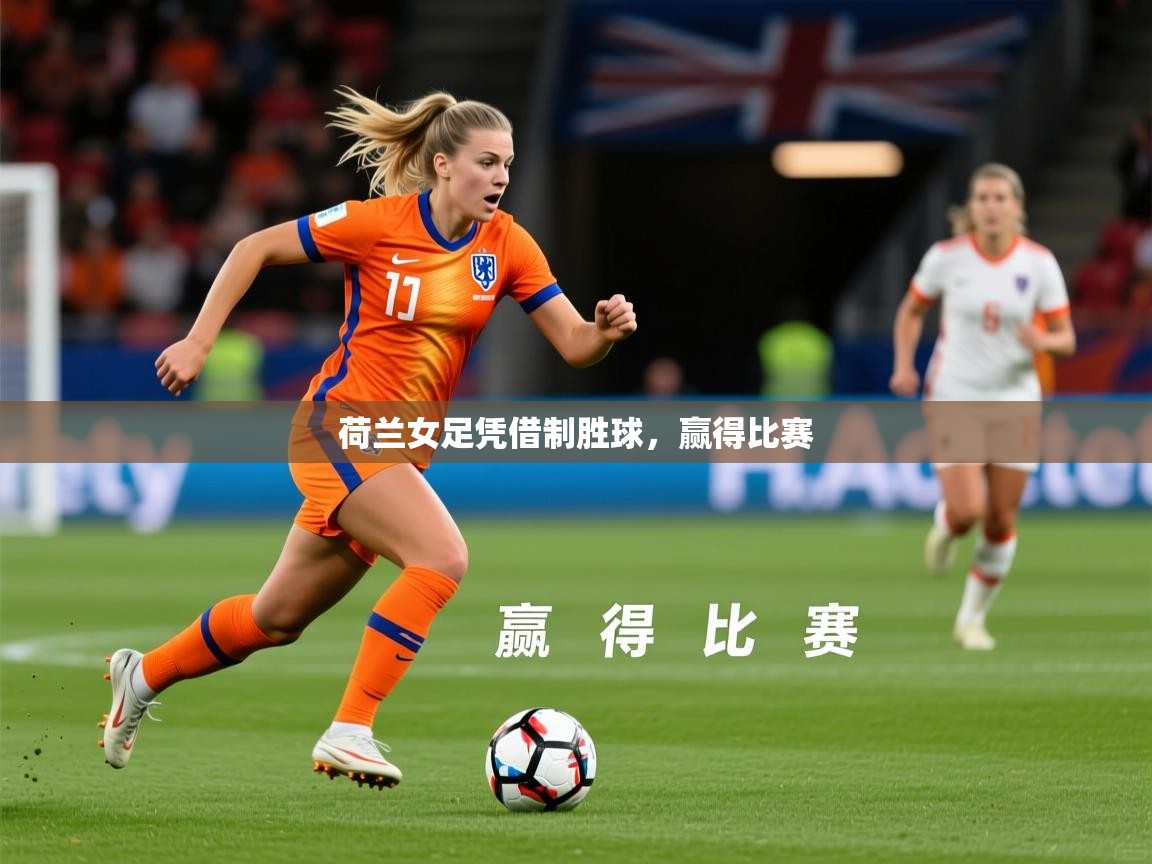 2026 意昂体育平台是干什么的荷兰女足凭借制胜球，赢得比赛  第3张