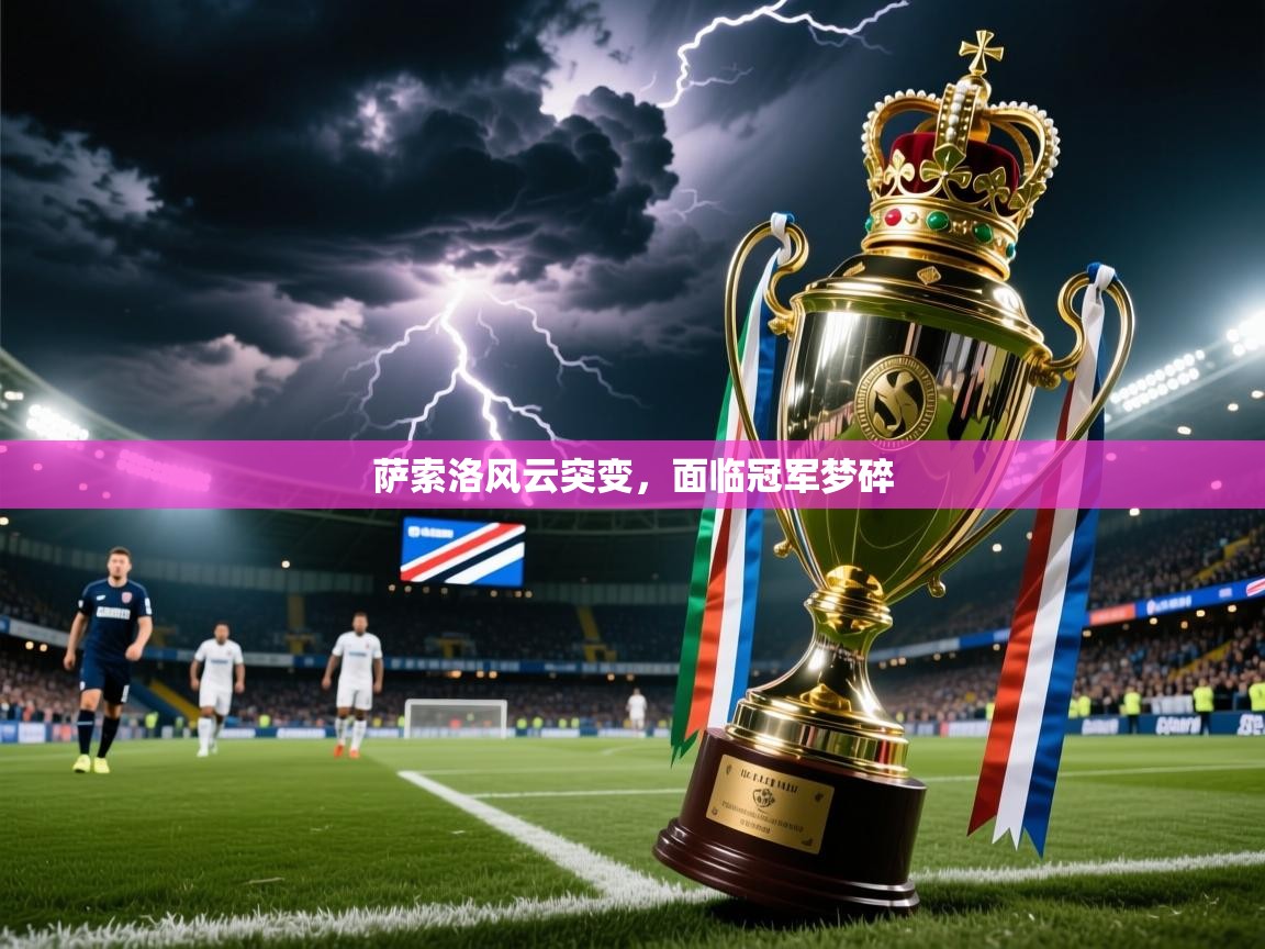 2026 意昂体育平台怎么样萨索洛风云突变,面临冠军梦碎 第4张