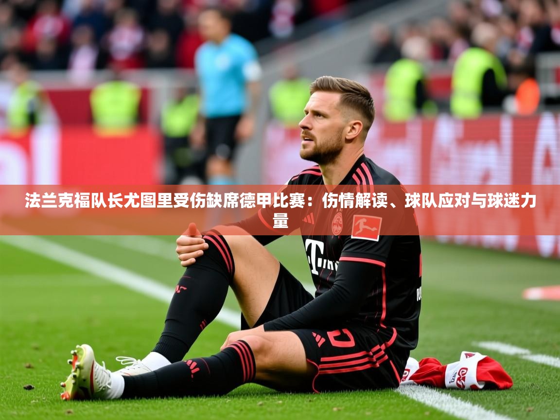 2026 意昂体育黑款法兰克福队长尤图里受伤缺席德甲比赛:伤情解读、球队应对与球迷力量 第4张