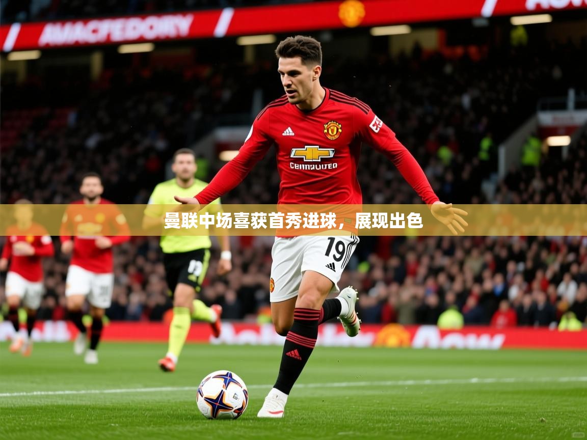 2026 意昂体育平台是干什么的曼联中场喜获首秀进球，展现出色  第3张